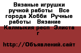 Вязаные игрушки ручной работы - Все города Хобби. Ручные работы » Вязание   . Калмыкия респ.,Элиста г.